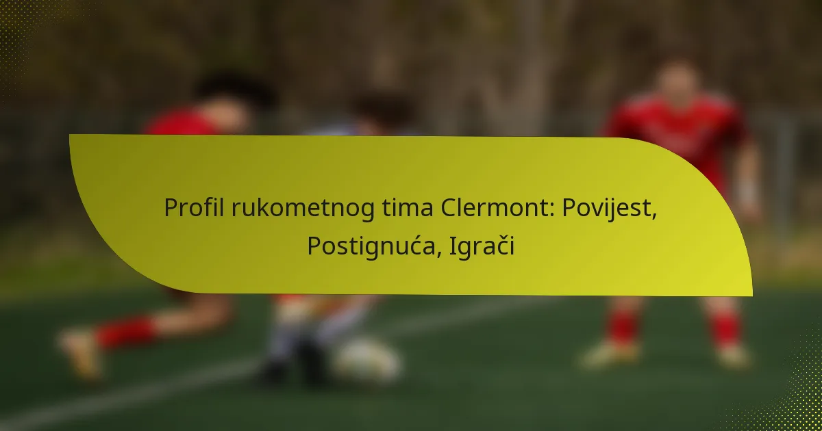 Profil rukometnog tima Clermont: Povijest, Postignuća, Igrači