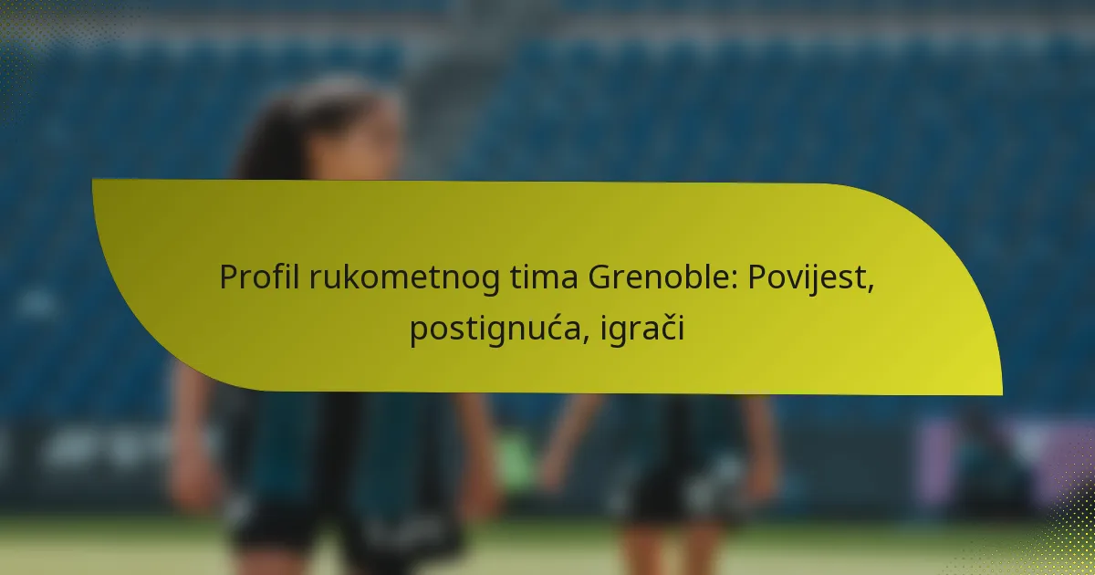 Profil rukometnog tima Grenoble: Povijest, postignuća, igrači