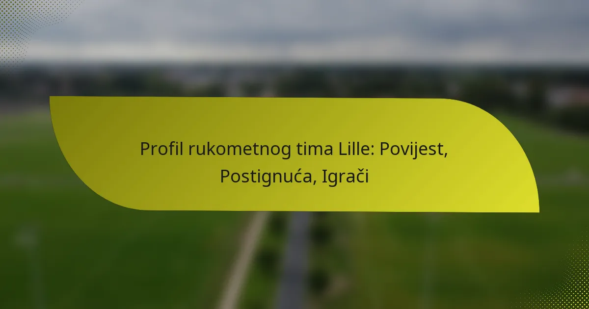 Profil rukometnog tima Lille: Povijest, Postignuća, Igrači