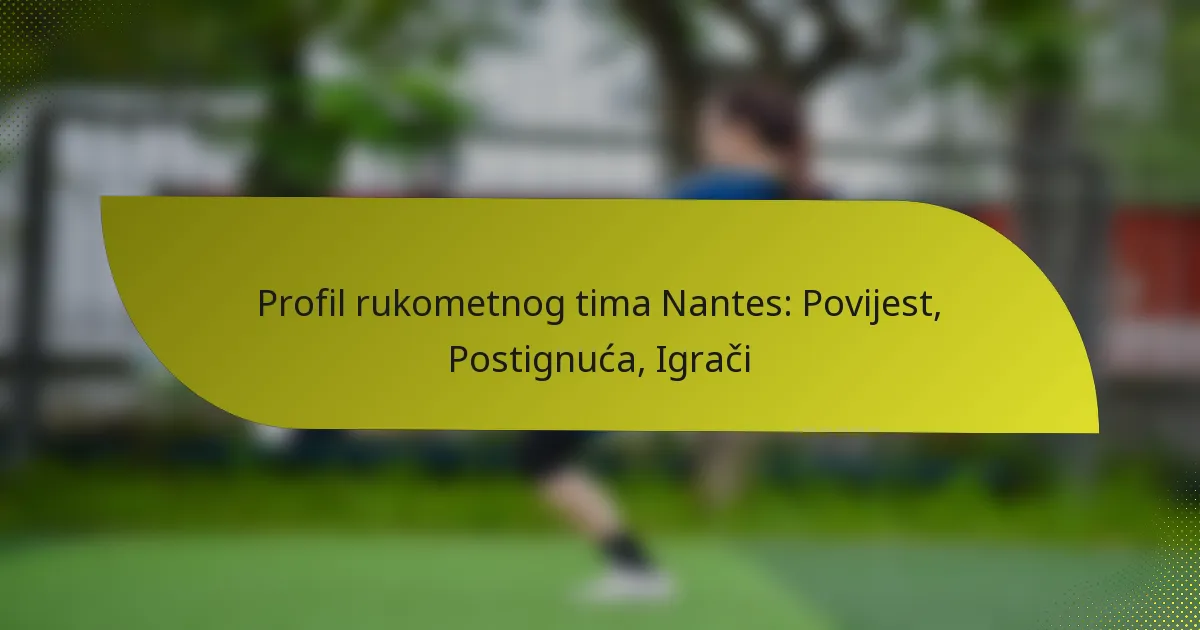 Profil rukometnog tima Nantes: Povijest, Postignuća, Igrači