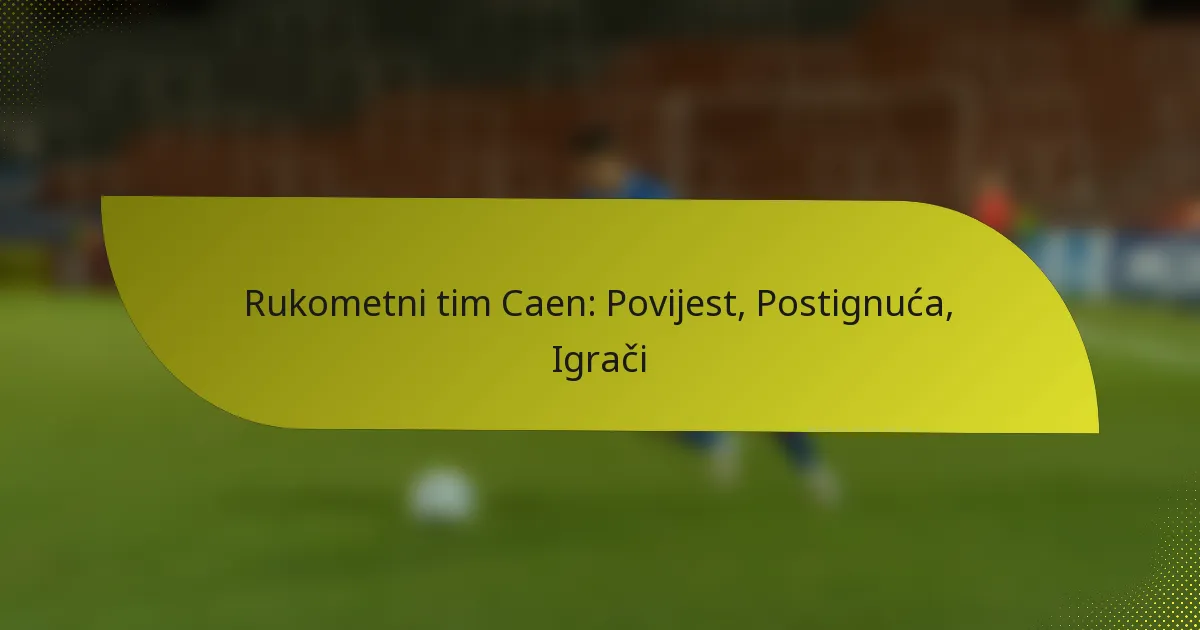 Rukometni tim Caen: Povijest, Postignuća, Igrači