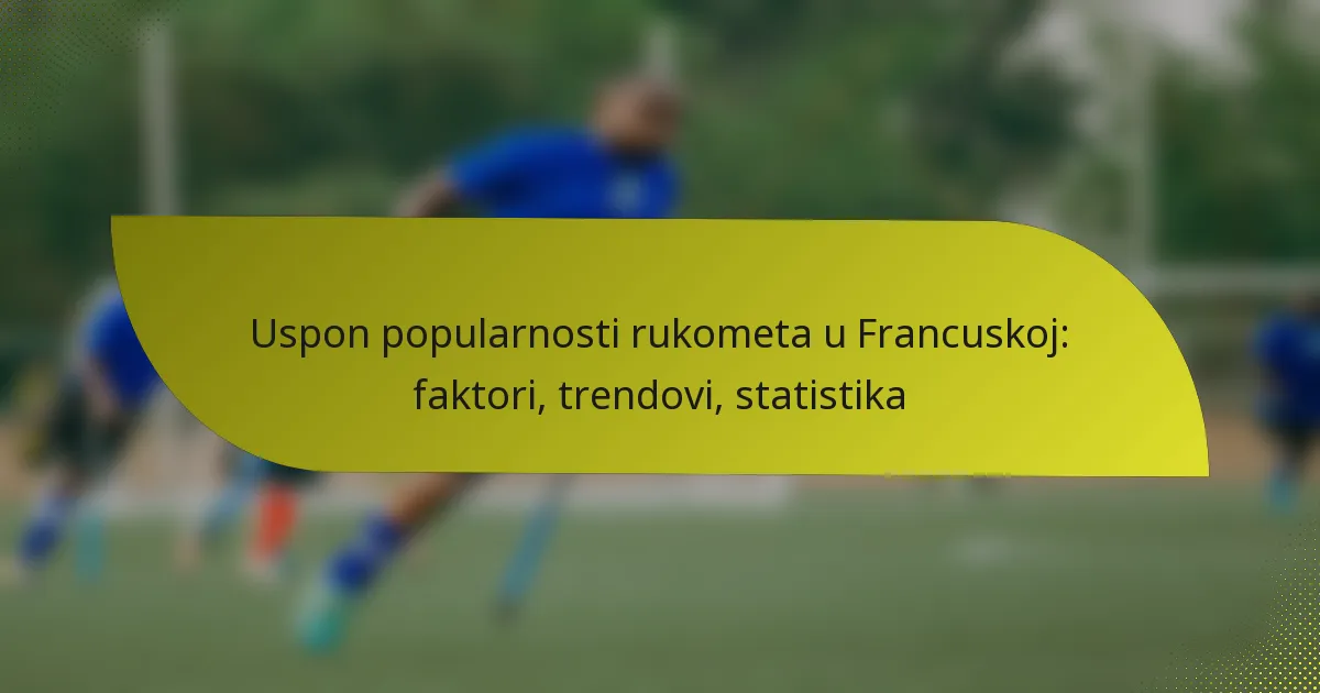Uspon popularnosti rukometa u Francuskoj: faktori, trendovi, statistika