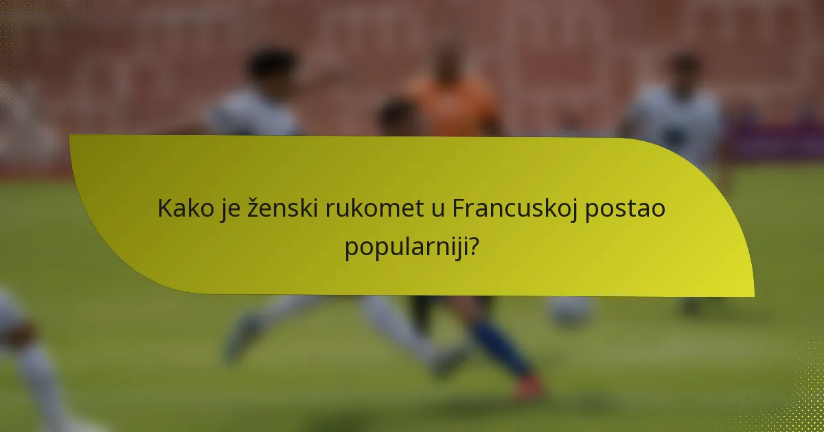 Kako je ženski rukomet u Francuskoj postao popularniji?