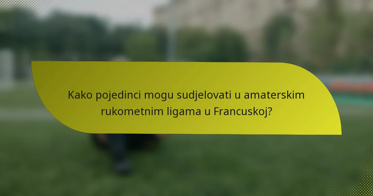 Kako pojedinci mogu sudjelovati u amaterskim rukometnim ligama u Francuskoj?