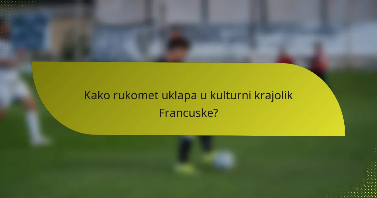Kako rukomet uklapa u kulturni krajolik Francuske?