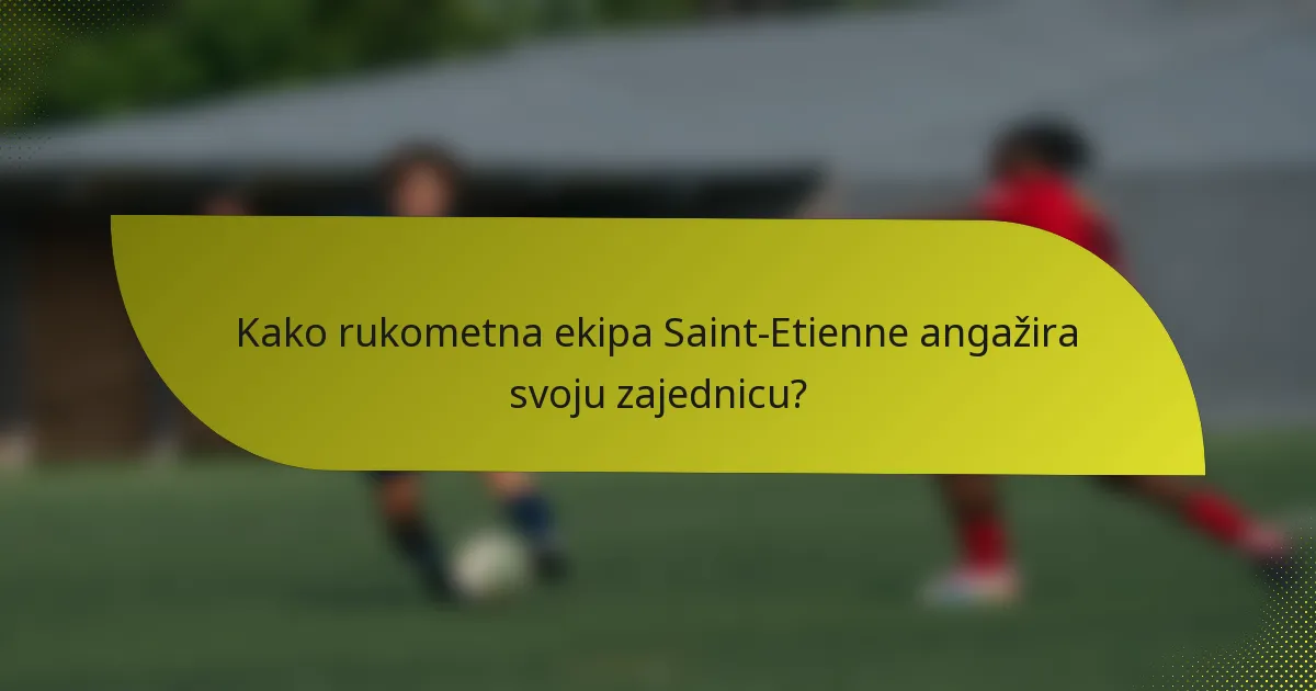 Kako rukometna ekipa Saint-Etienne angažira svoju zajednicu?