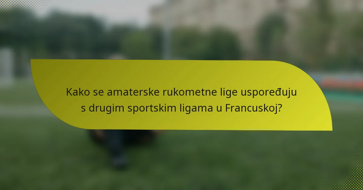 Kako se amaterske rukometne lige uspoređuju s drugim sportskim ligama u Francuskoj?