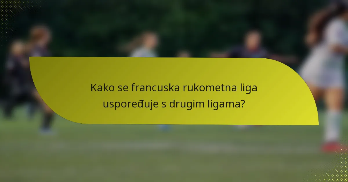 Kako se francuska rukometna liga uspoređuje s drugim ligama?