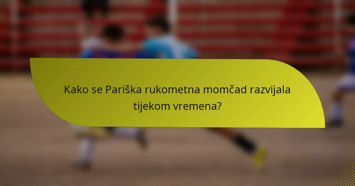 Kako se Pariška rukometna momčad razvijala tijekom vremena?