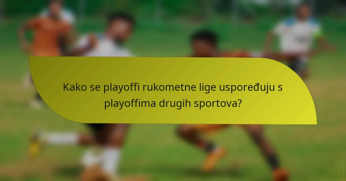 Kako se playoffi rukometne lige uspoređuju s playoffima drugih sportova?