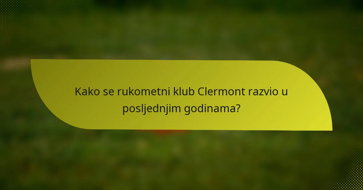 Kako se rukometni klub Clermont razvio u posljednjim godinama?