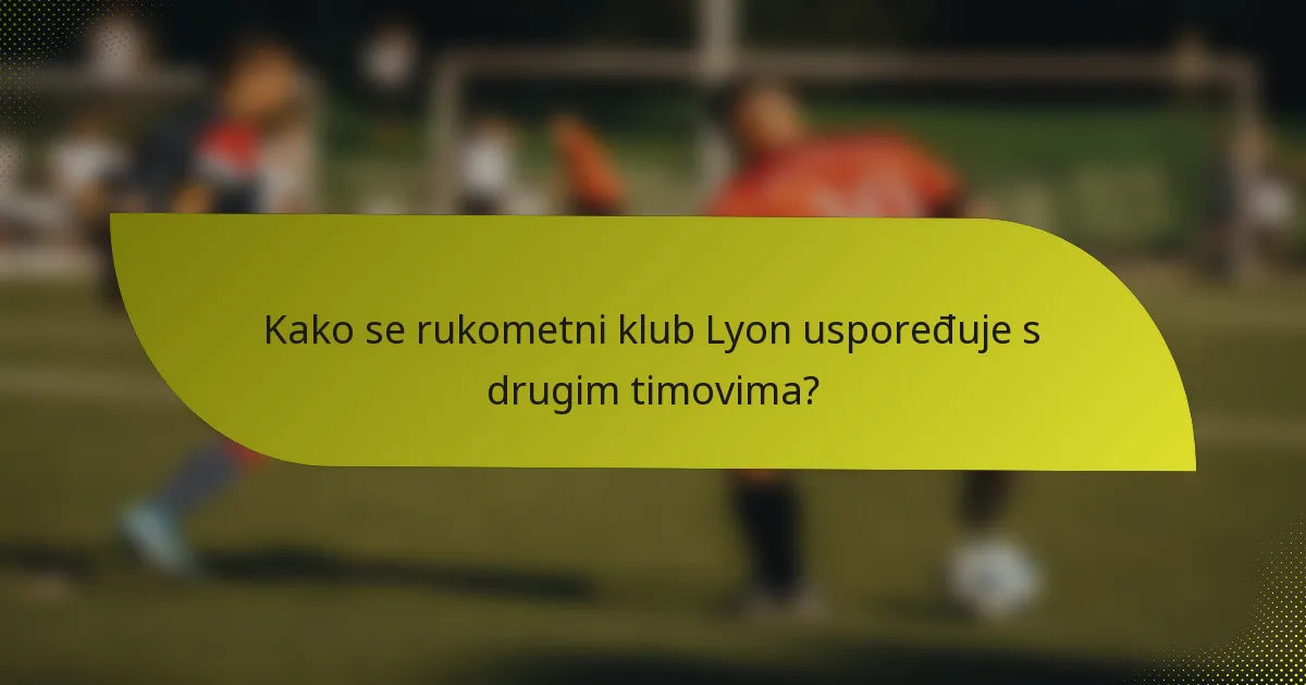 Kako se rukometni klub Lyon uspoređuje s drugim timovima?