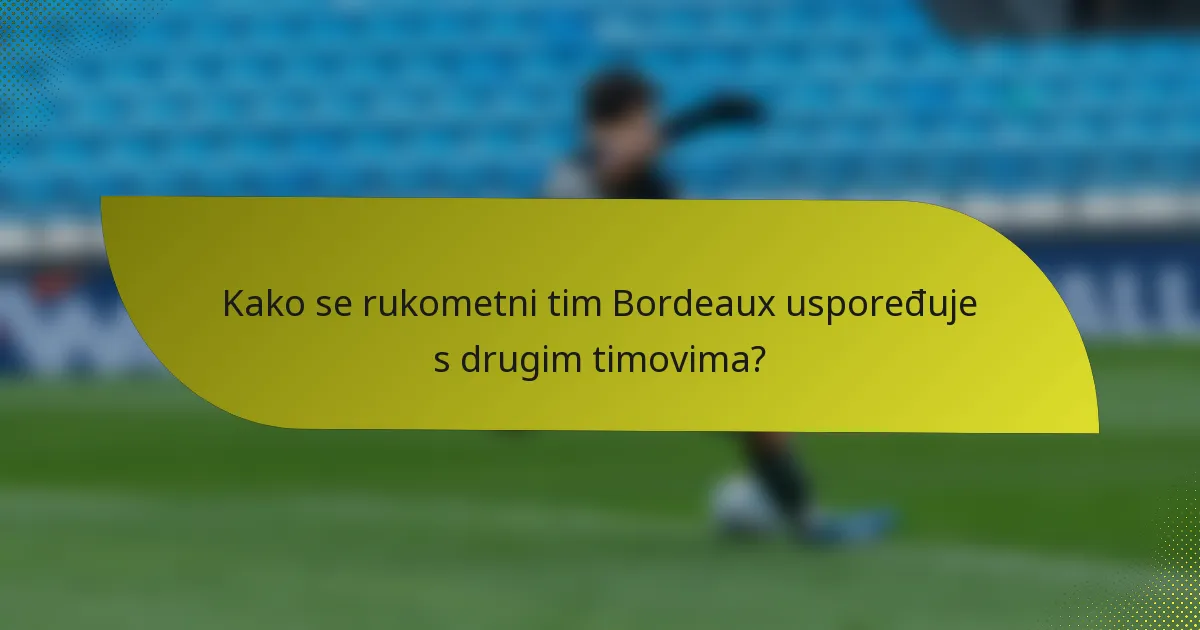 Kako se rukometni tim Bordeaux uspoređuje s drugim timovima?