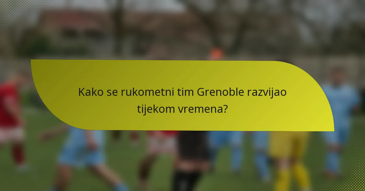 Kako se rukometni tim Grenoble razvijao tijekom vremena?