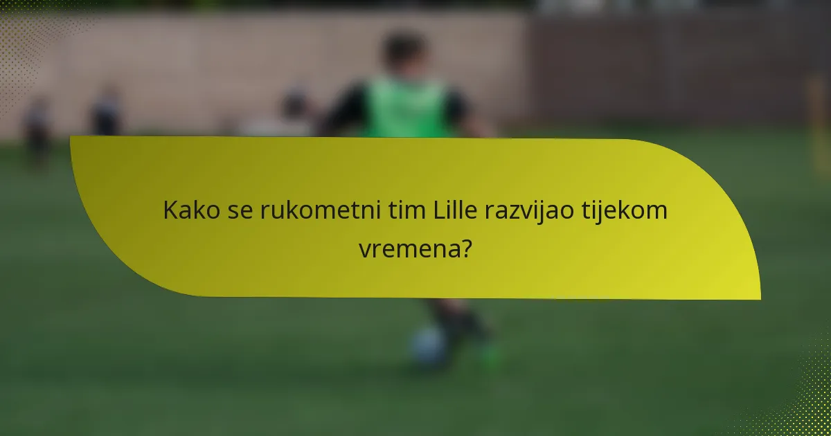 Kako se rukometni tim Lille razvijao tijekom vremena?