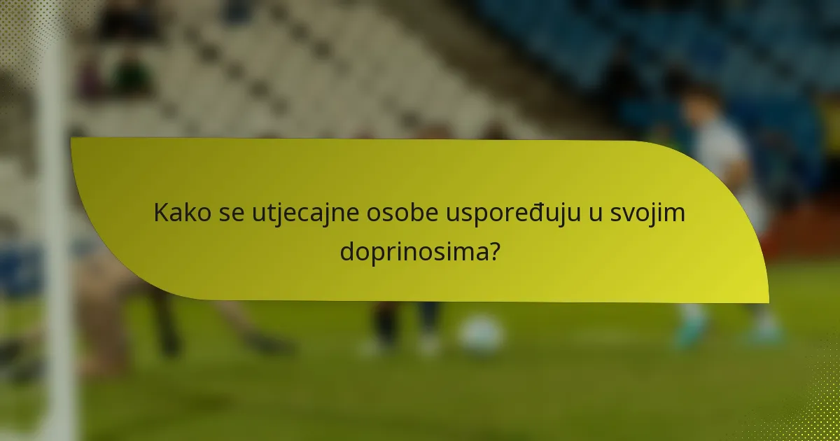 Kako se utjecajne osobe uspoređuju u svojim doprinosima?