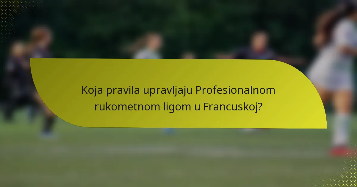 Koja pravila upravljaju Profesionalnom rukometnom ligom u Francuskoj?