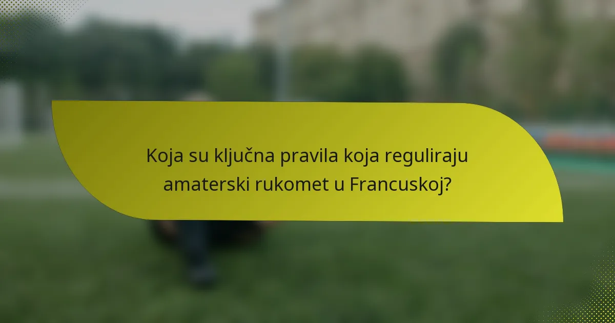 Koja su ključna pravila koja reguliraju amaterski rukomet u Francuskoj?