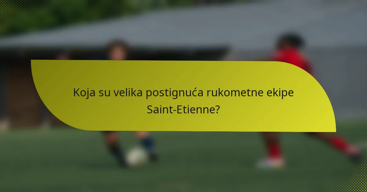 Koja su velika postignuća rukometne ekipe Saint-Etienne?