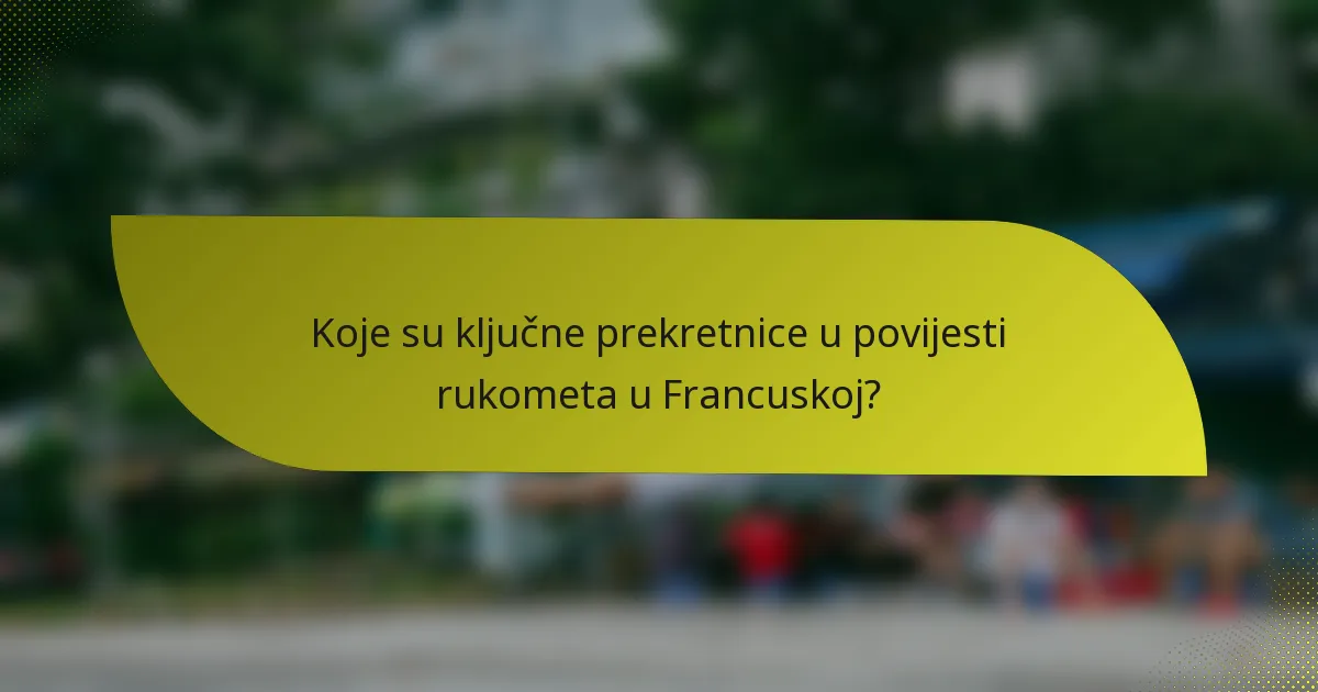 Koje su ključne prekretnice u povijesti rukometa u Francuskoj?