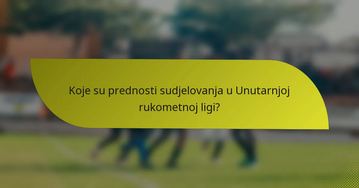 Koje su prednosti sudjelovanja u Unutarnjoj rukometnoj ligi?