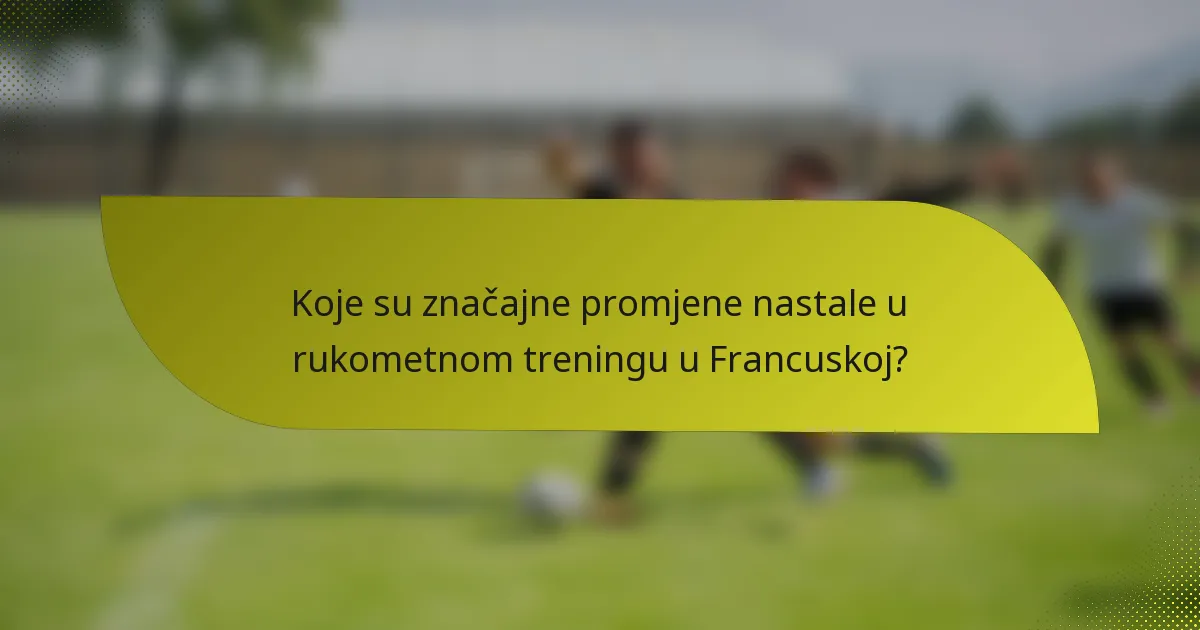 Koje su značajne promjene nastale u rukometnom treningu u Francuskoj?