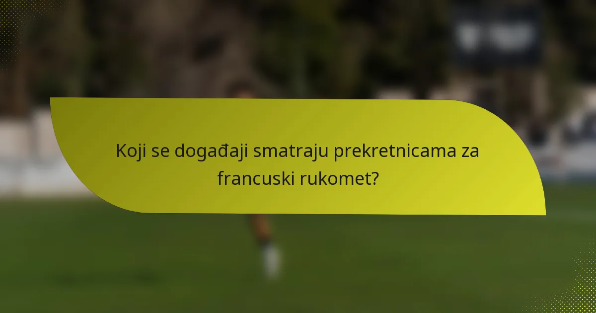 Koji se događaji smatraju prekretnicama za francuski rukomet?