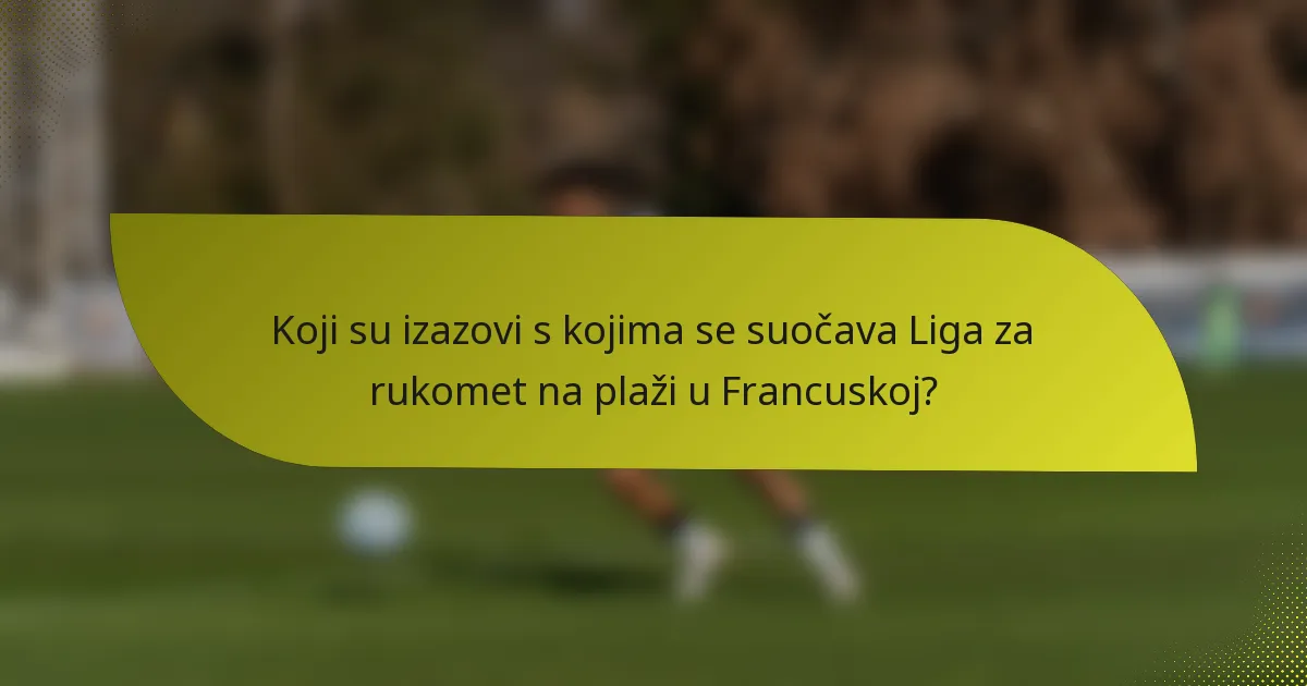 Koji su izazovi s kojima se suočava Liga za rukomet na plaži u Francuskoj?