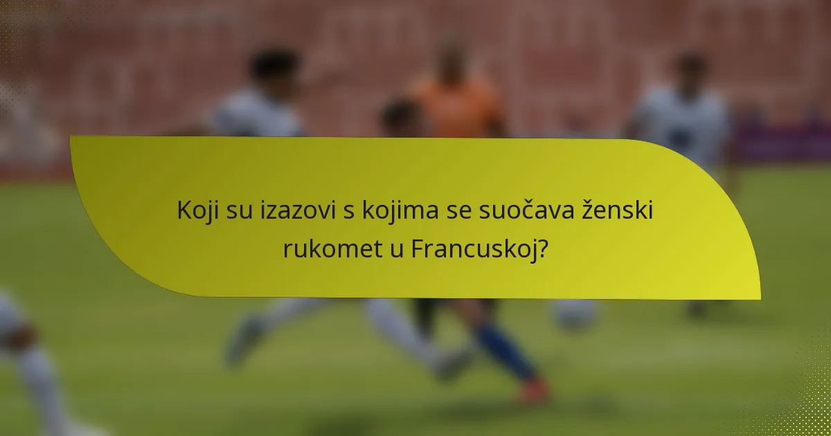 Koji su izazovi s kojima se suočava ženski rukomet u Francuskoj?