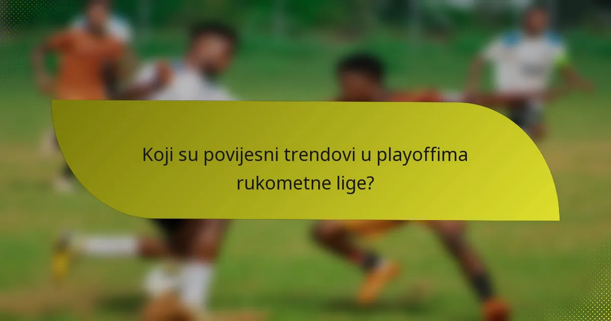 Koji su povijesni trendovi u playoffima rukometne lige?