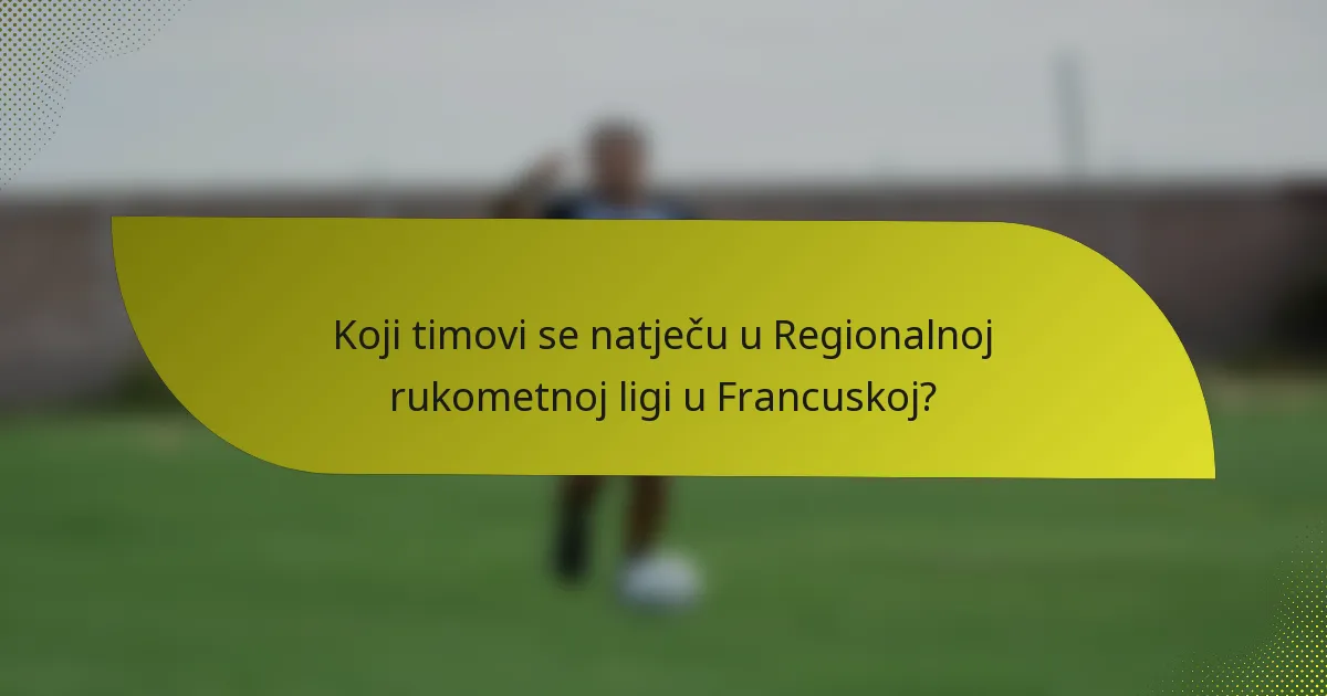 Koji timovi se natječu u Regionalnoj rukometnoj ligi u Francuskoj?