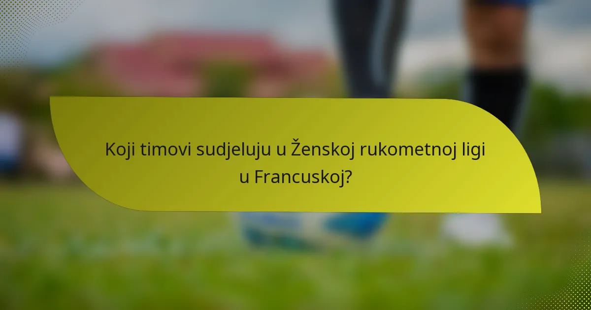 Koji timovi sudjeluju u Ženskoj rukometnoj ligi u Francuskoj?