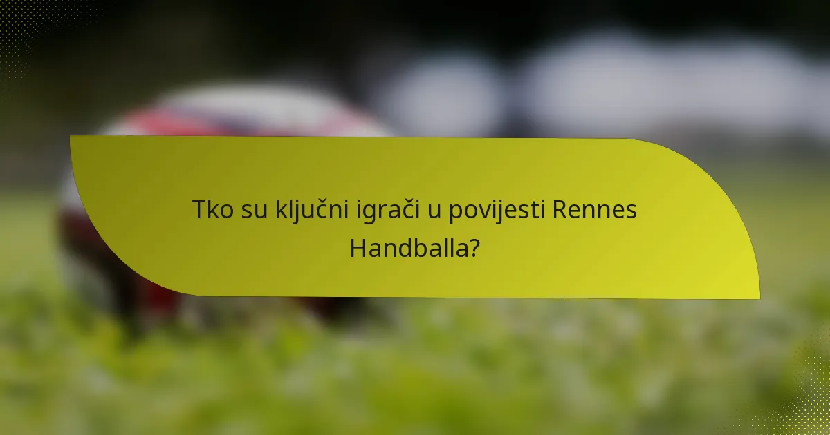 Tko su ključni igrači u povijesti Rennes Handballa?