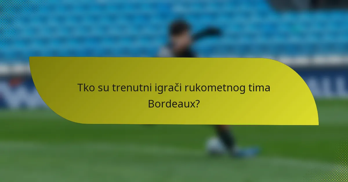 Tko su trenutni igrači rukometnog tima Bordeaux?